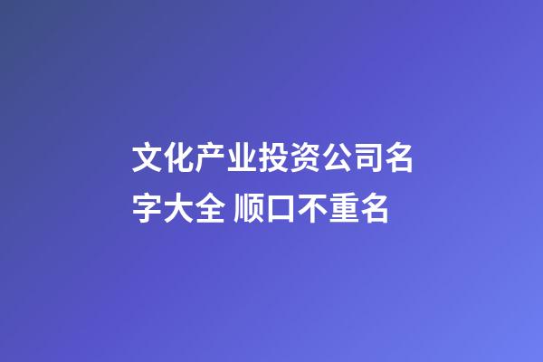 文化产业投资公司名字大全 顺口不重名-第1张-公司起名-玄机派